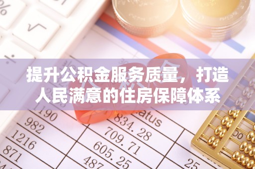 鲤城提升公积金服务质量，打造人民满意的住房保障体系
