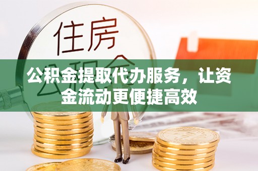 鲤城公积金提取代办服务，让资金流动更便捷高效