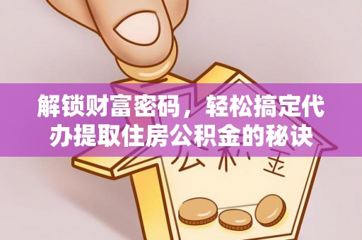 鲤城解锁财富密码，轻松搞定代办提取住房公积金的秘诀