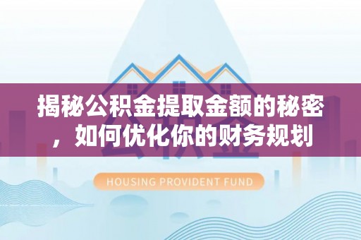 鲤城揭秘公积金提取金额的秘密，如何优化你的财务规划