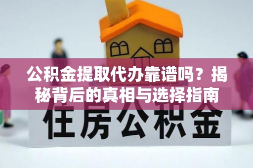 鲤城公积金提取代办靠谱吗？揭秘背后的真相与选择指南