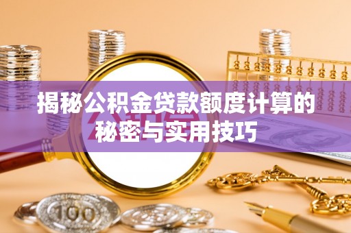 鲤城揭秘公积金贷款额度计算的秘密与实用技巧