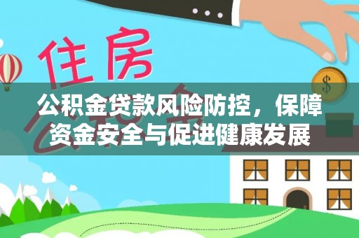 鲤城公积金贷款风险防控，保障资金安全与促进健康发展