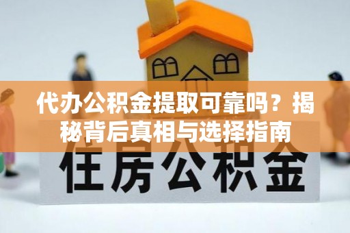 鲤城代办公积金提取可靠吗？揭秘背后真相与选择指南