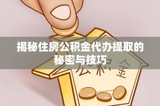 鲤城揭秘住房公积金代办提取的秘密与技巧